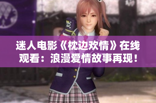 迷人电影《枕边欢情》在线观看：浪漫爱情故事再现！