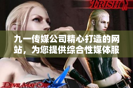 九一传媒公司精心打造的网站，为您提供综合性媒体服务