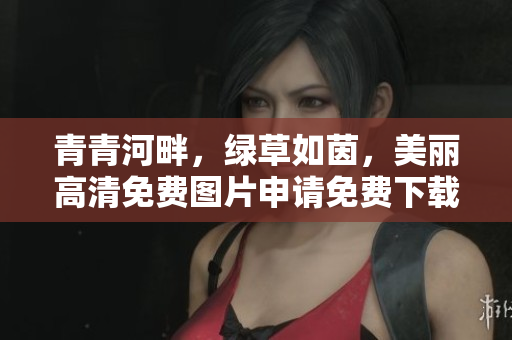 青青河畔，绿草如茵，美丽高清免费图片申请免费下载