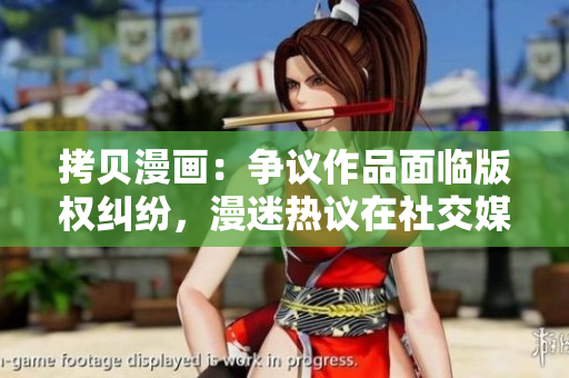 拷贝漫画：争议作品面临版权纠纷，漫迷热议在社交媒体上展开