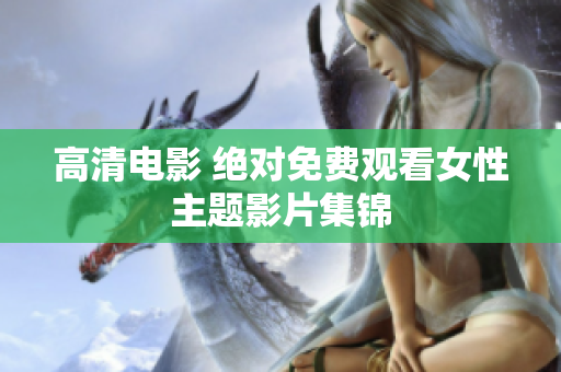 高清电影 绝对免费观看女性主题影片集锦