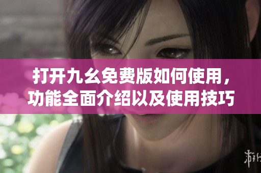 打开九幺免费版如何使用，功能全面介绍以及使用技巧(1)