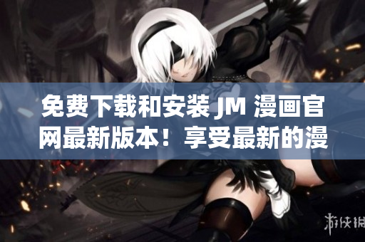 免费下载和安装 JM 漫画官网最新版本！享受最新的漫画体验！(1)