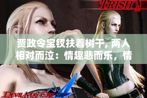 贾政令宝钗扶着树干, 两人相对而泣：情趣悲而乐，情理虽违而和。