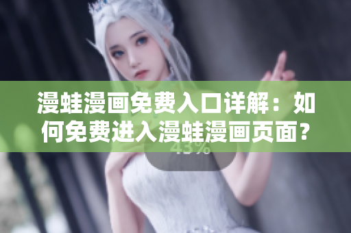 漫蛙漫画免费入口详解：如何免费进入漫蛙漫画页面？
