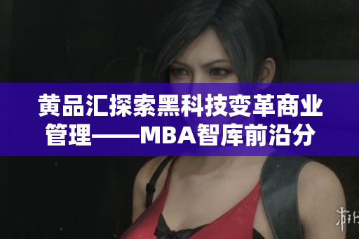 黄品汇探索黑科技变革商业管理——MBA智库前沿分析