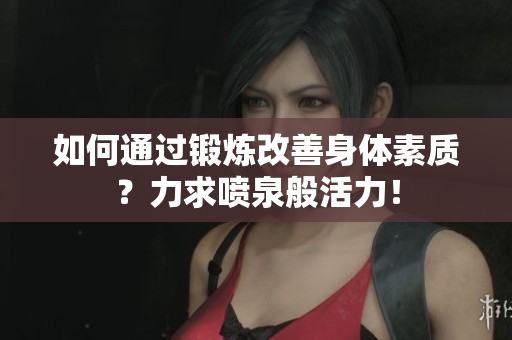 如何通过锻炼改善身体素质？力求喷泉般活力！