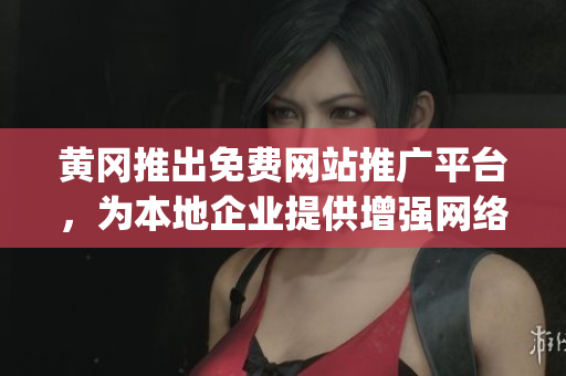 黄冈推出免费网站推广平台，为本地企业提供增强网络影响力的机会(1)