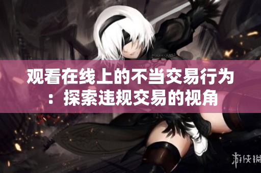 观看在线上的不当交易行为：探索违规交易的视角