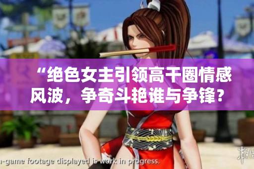 “绝色女主引领高干圈情感风波，争奇斗艳谁与争锋？”