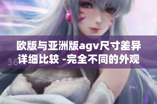 欧版与亚洲版agv尺寸差异详细比较 -完全不同的外观和功能