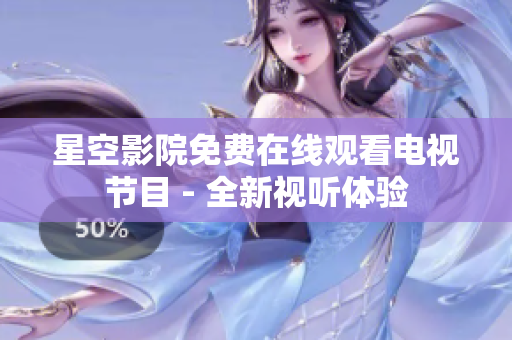 星空影院免费在线观看电视节目 - 全新视听体验