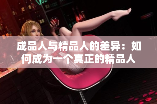 成品人与精品人的差异：如何成为一个真正的精品人