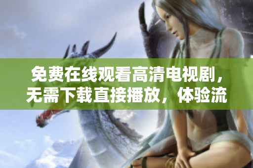 免费在线观看高清电视剧，无需下载直接播放，体验流畅且无广告。