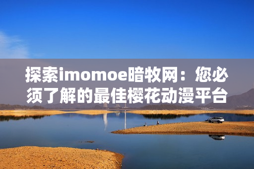 探索imomoe暗牧网：您必须了解的最佳樱花动漫平台