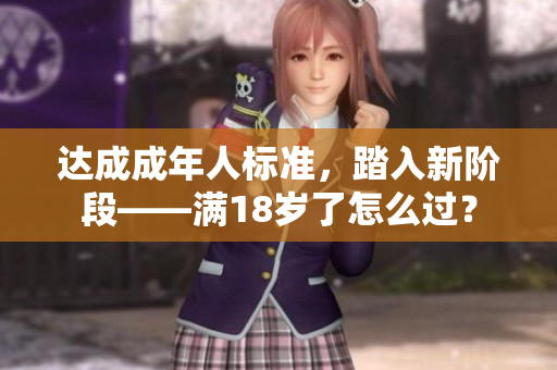 达成成年人标准，踏入新阶段——满18岁了怎么过？