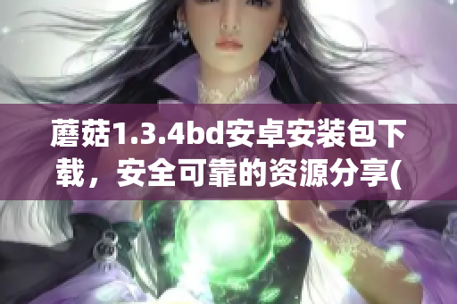 蘑菇1.3.4bd安卓安装包下载，安全可靠的资源分享(1)
