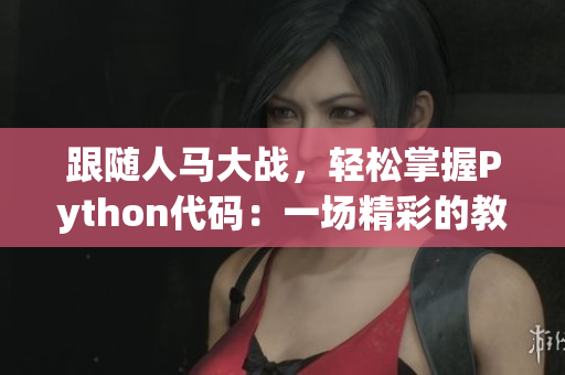 跟随人马大战，轻松掌握Python代码：一场精彩的教程