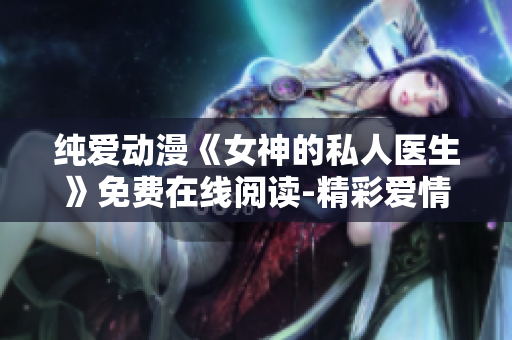 纯爱动漫《女神的私人医生》免费在线阅读-精彩爱情故事揭秘