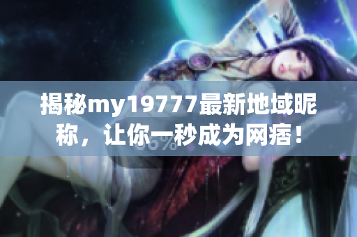 揭秘my19777最新地域昵称，让你一秒成为网痞！