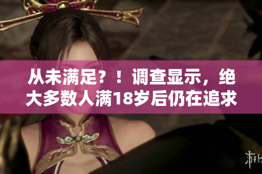 从未满足？！调查显示，绝大多数人满18岁后仍在追求新的愉悦体验