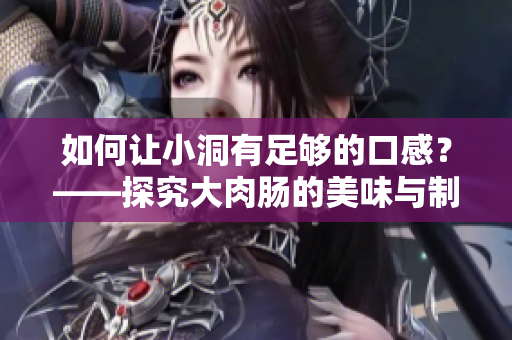 如何让小洞有足够的口感？——探究大肉肠的美味与制作技巧