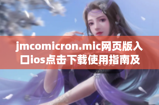 jmcomicron.mic网页版入口ios点击下载使用指南及注意事项(1)