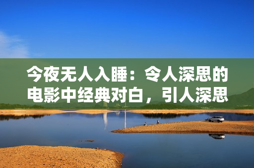 今夜无人入睡：令人深思的电影中经典对白，引人深思