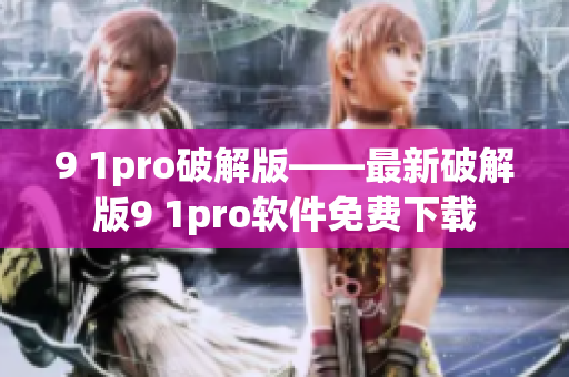 9 1pro破解版——最新破解版9 1pro软件免费下载