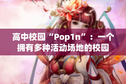 高中校园“Pop1n”：一个拥有多种活动场地的校园