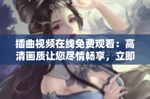 插曲视频在线免费观看：高清画质让您尽情畅享，立即观赏精彩内容！