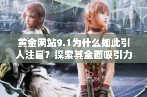 黄金网站9.1为什么如此引人注目？探索其全面吸引力