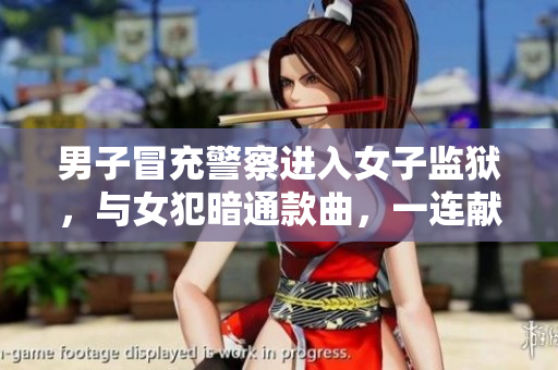 男子冒充警察进入女子监狱，与女犯暗通款曲，一连献身3小时！