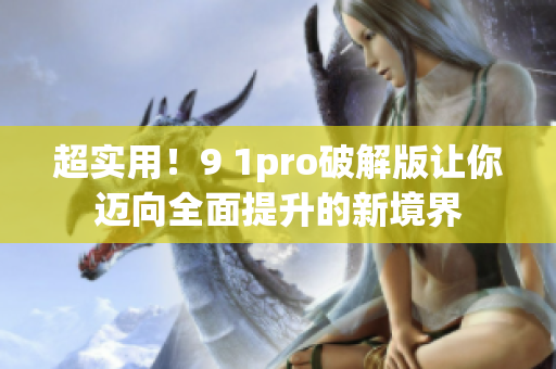 超实用！9 1pro破解版让你迈向全面提升的新境界