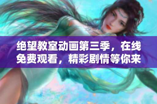 绝望教室动画第三季，在线免费观看，精彩剧情等你来体验