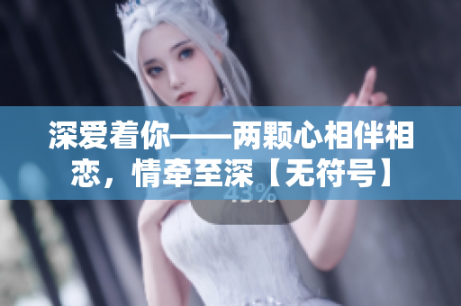 深爱着你——两颗心相伴相恋，情牵至深【无符号】