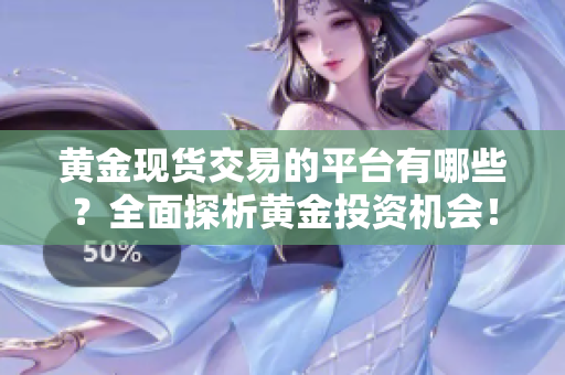 黄金现货交易的平台有哪些？全面探析黄金投资机会！
