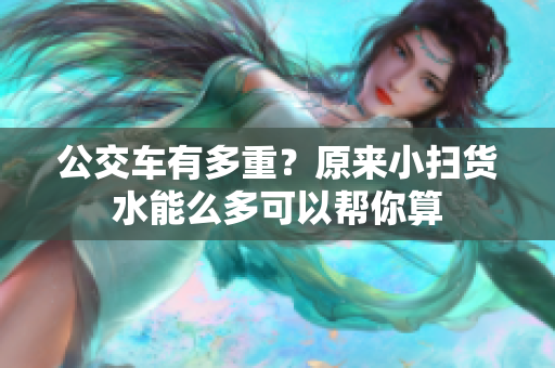 公交车有多重？原来小扫货水能么多可以帮你算