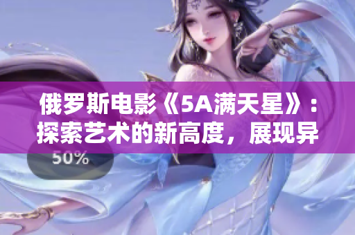 俄罗斯电影《5A满天星》：探索艺术的新高度，展现异乡繁华
