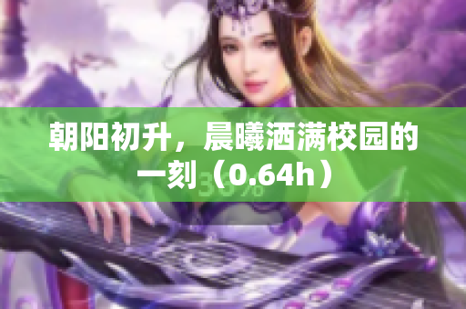 朝阳初升，晨曦洒满校园的一刻（0.64h）