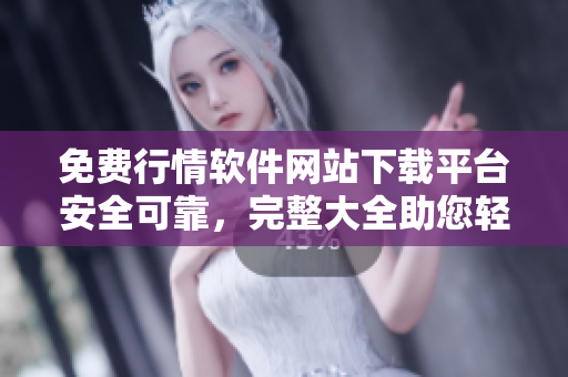 免费行情软件网站下载平台安全可靠，完整大全助您轻松获取所需