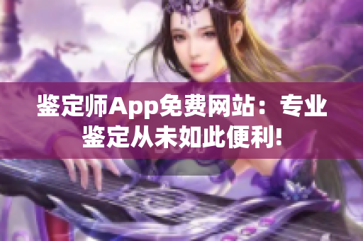 鉴定师App免费网站：专业鉴定从未如此便利!