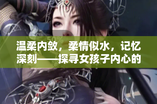 温柔内敛，柔情似水，记忆深刻——探寻女孩子内心的柔软与坚韧