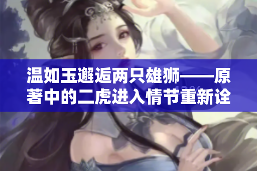 温如玉邂逅两只雄狮——原著中的二虎进入情节重新诠释