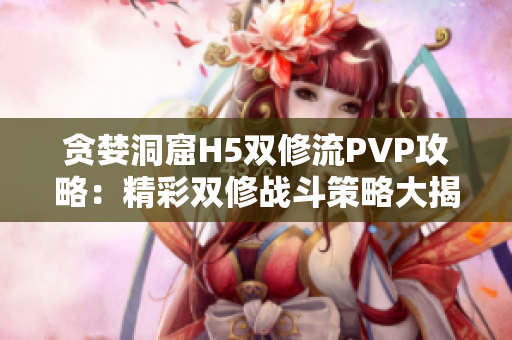 贪婪洞窟H5双修流PVP攻略：精彩双修战斗策略大揭秘