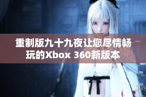 重制版九十九夜让您尽情畅玩的Xbox 360新版本