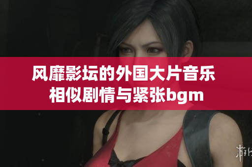 风靡影坛的外国大片音乐 相似剧情与紧张bgm