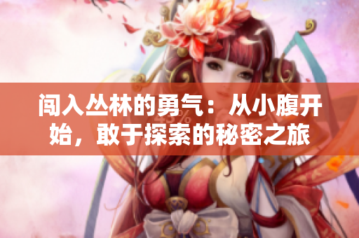 闯入丛林的勇气：从小腹开始，敢于探索的秘密之旅