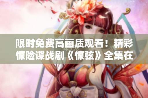 限时免费高画质观看！精彩惊险谍战剧《惊弦》全集在线享受