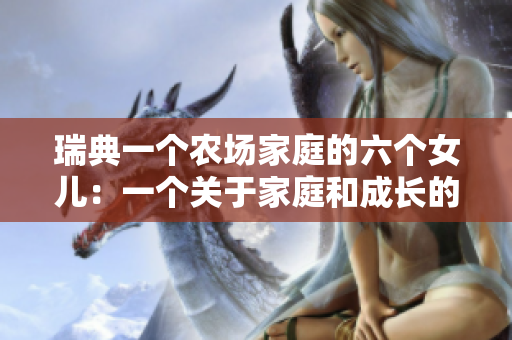 瑞典一个农场家庭的六个女儿：一个关于家庭和成长的感人故事